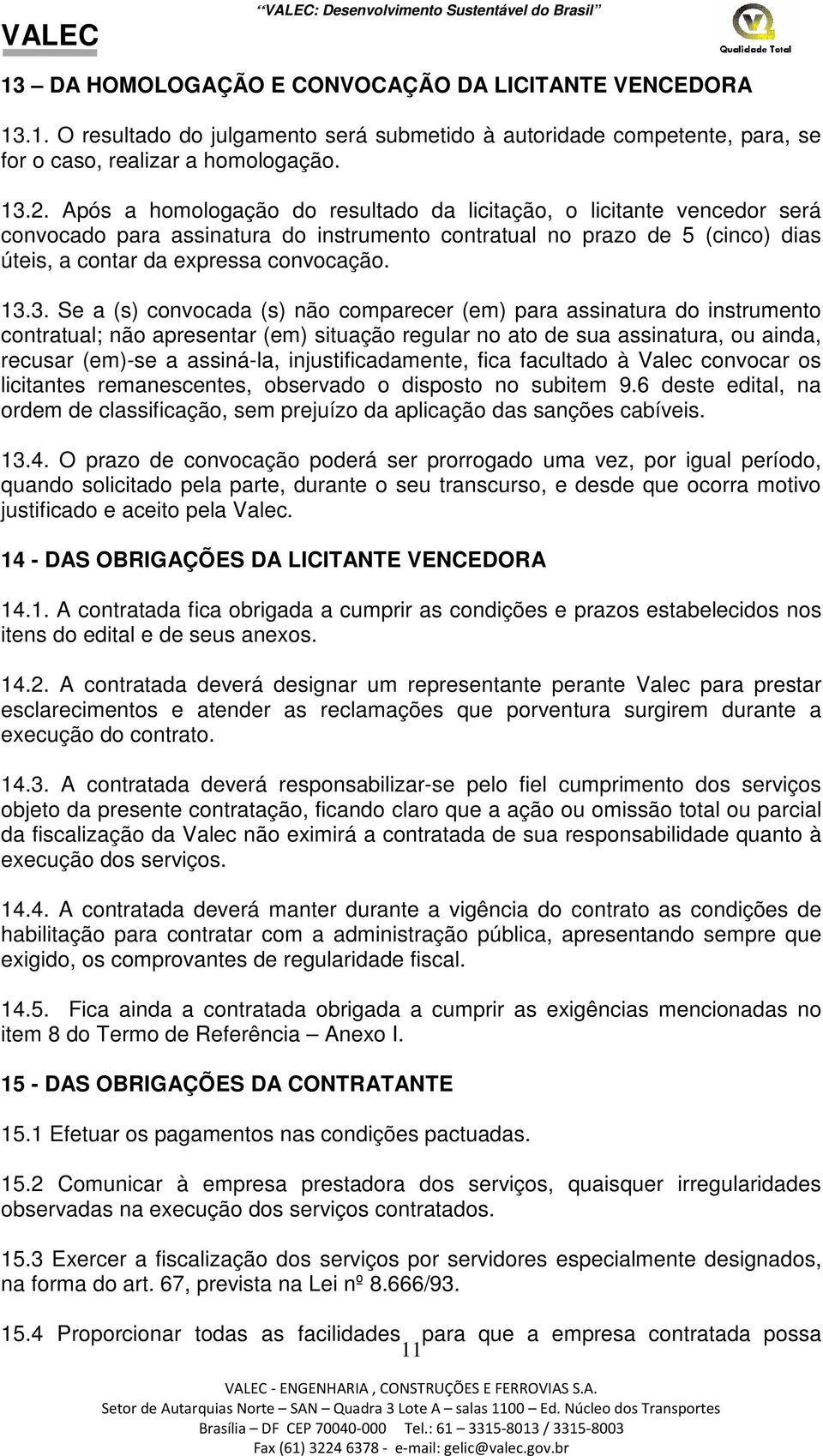 3. Se a (s) convocada (s) não comparecer (em) para assinatura do instrumento contratual; não apresentar (em) situação regular no ato de sua assinatura, ou ainda, recusar (em)-se a assiná-la,