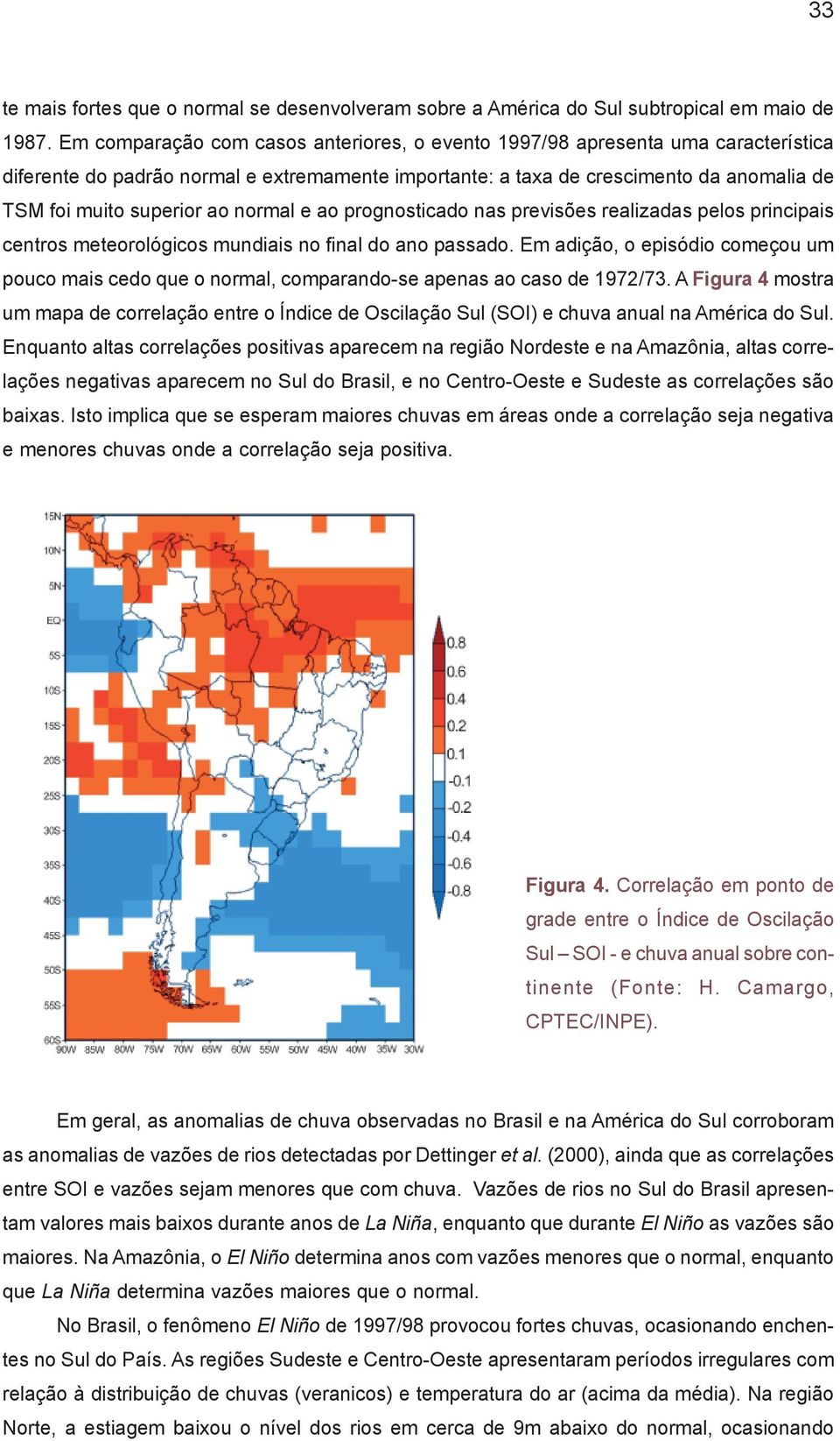 normal e ao prognosticado nas previsões realizadas pelos principais centros meteorológicos mundiais no final do ano passado.