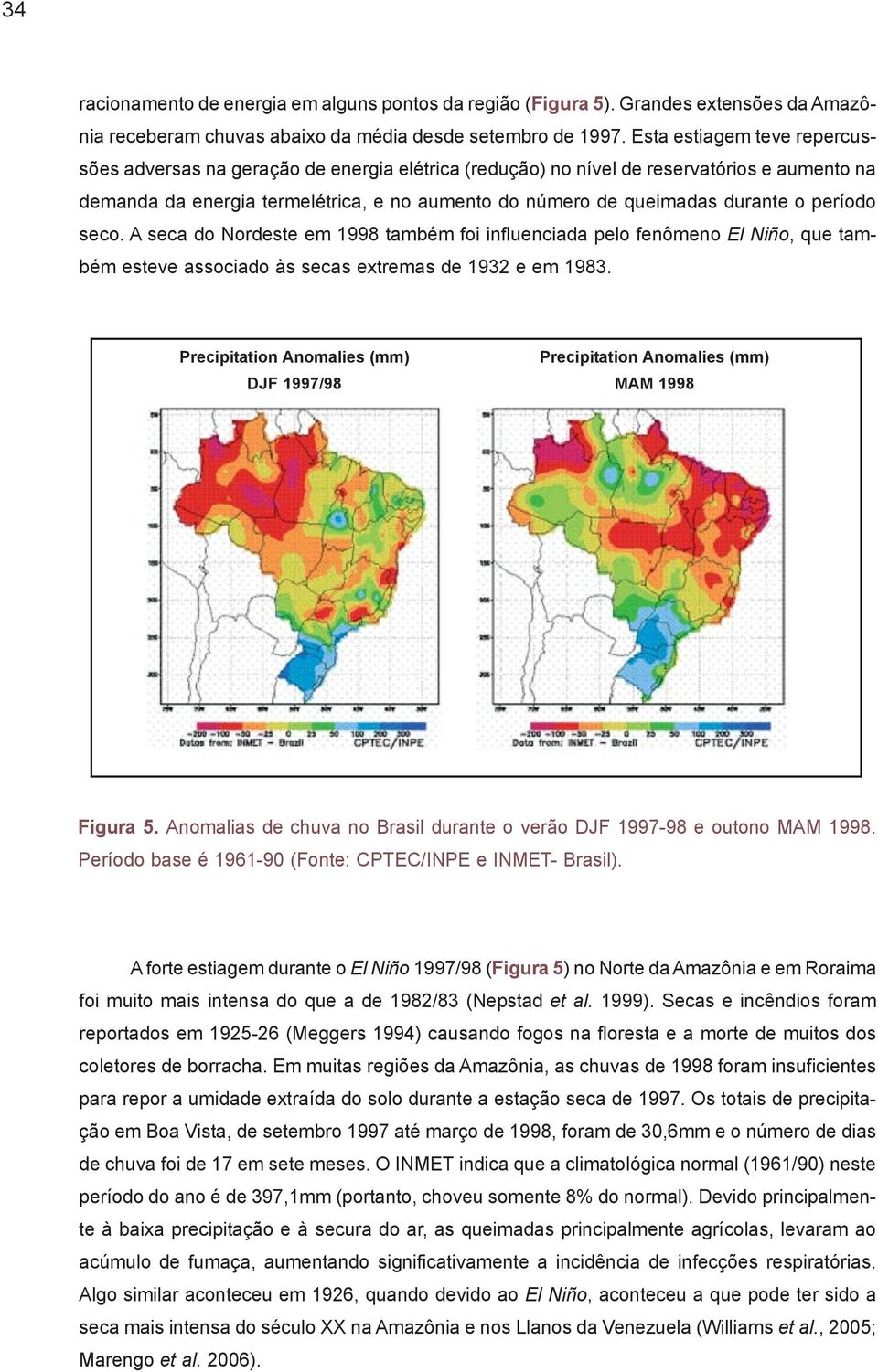 período seco. A seca do Nordeste em 1998 também foi influenciada pelo fenômeno El Niño, que também esteve associado às secas extremas de 1932 e em 1983.