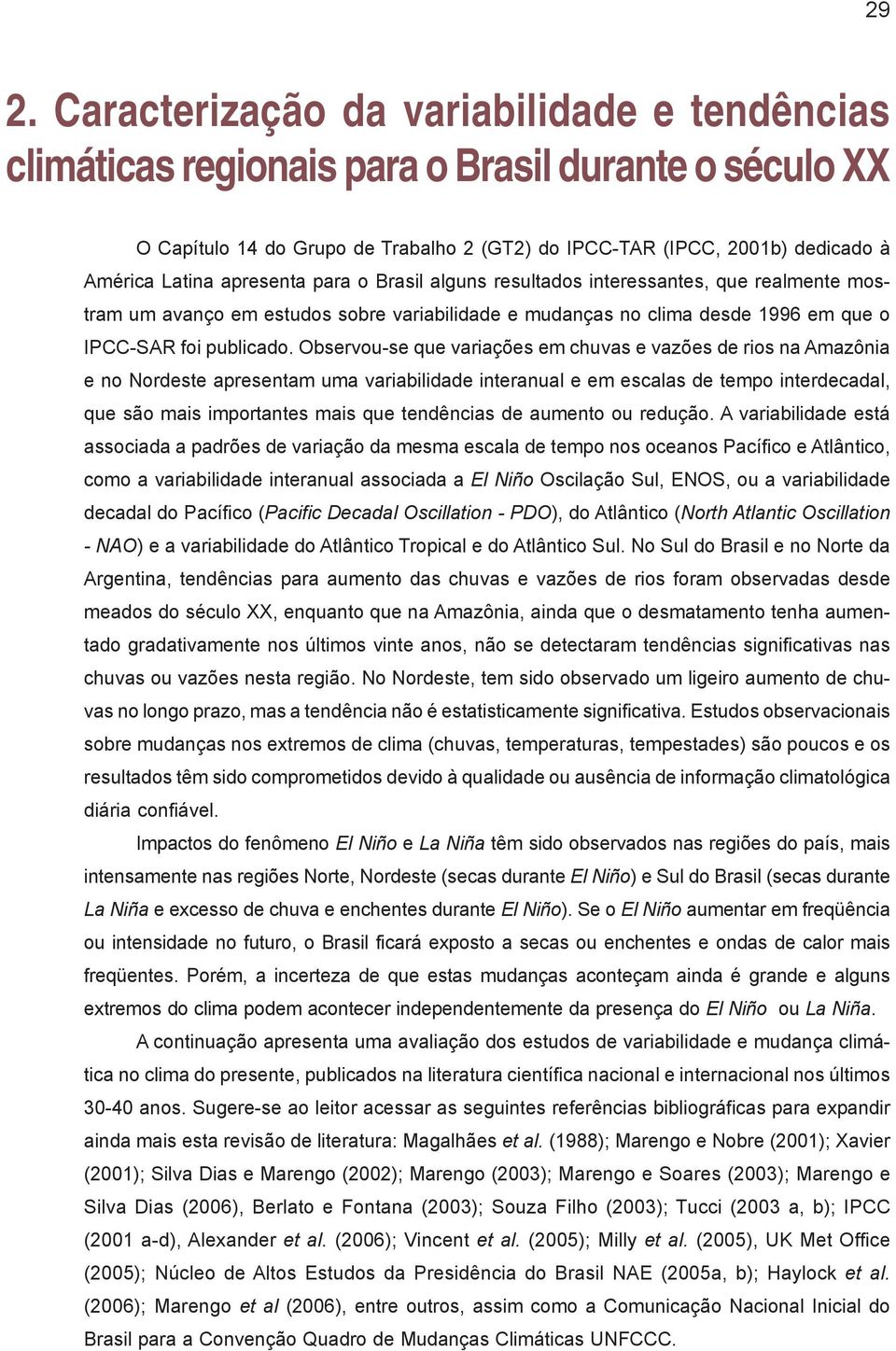 Observou-se que variações em chuvas e vazões de rios na Amazônia e no Nordeste apresentam uma variabilidade interanual e em escalas de tempo interdecadal, que são mais importantes mais que tendências