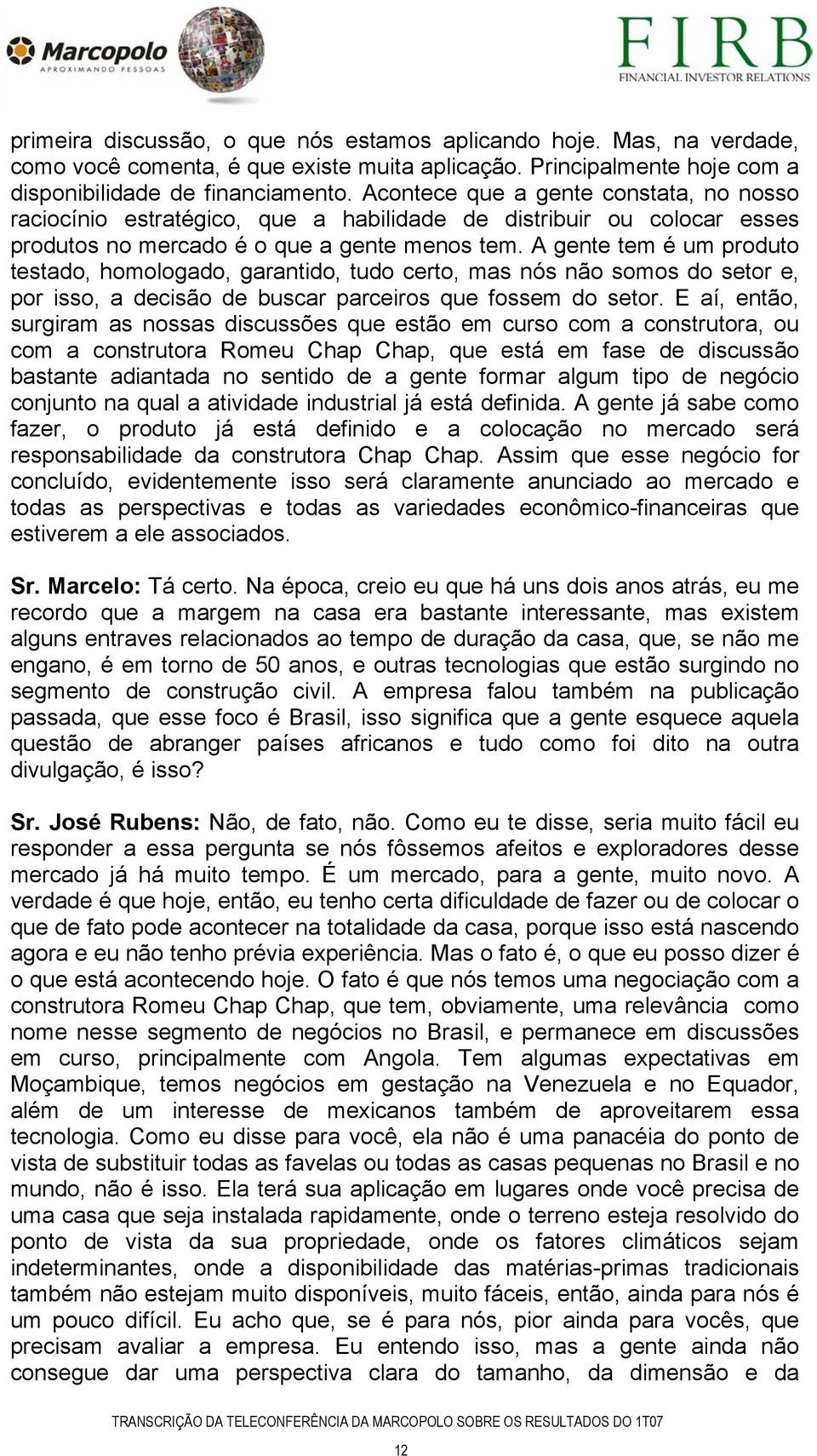 A gente tem é um produto testado, homologado, garantido, tudo certo, mas nós não somos do setor e, por isso, a decisão de buscar parceiros que fossem do setor.