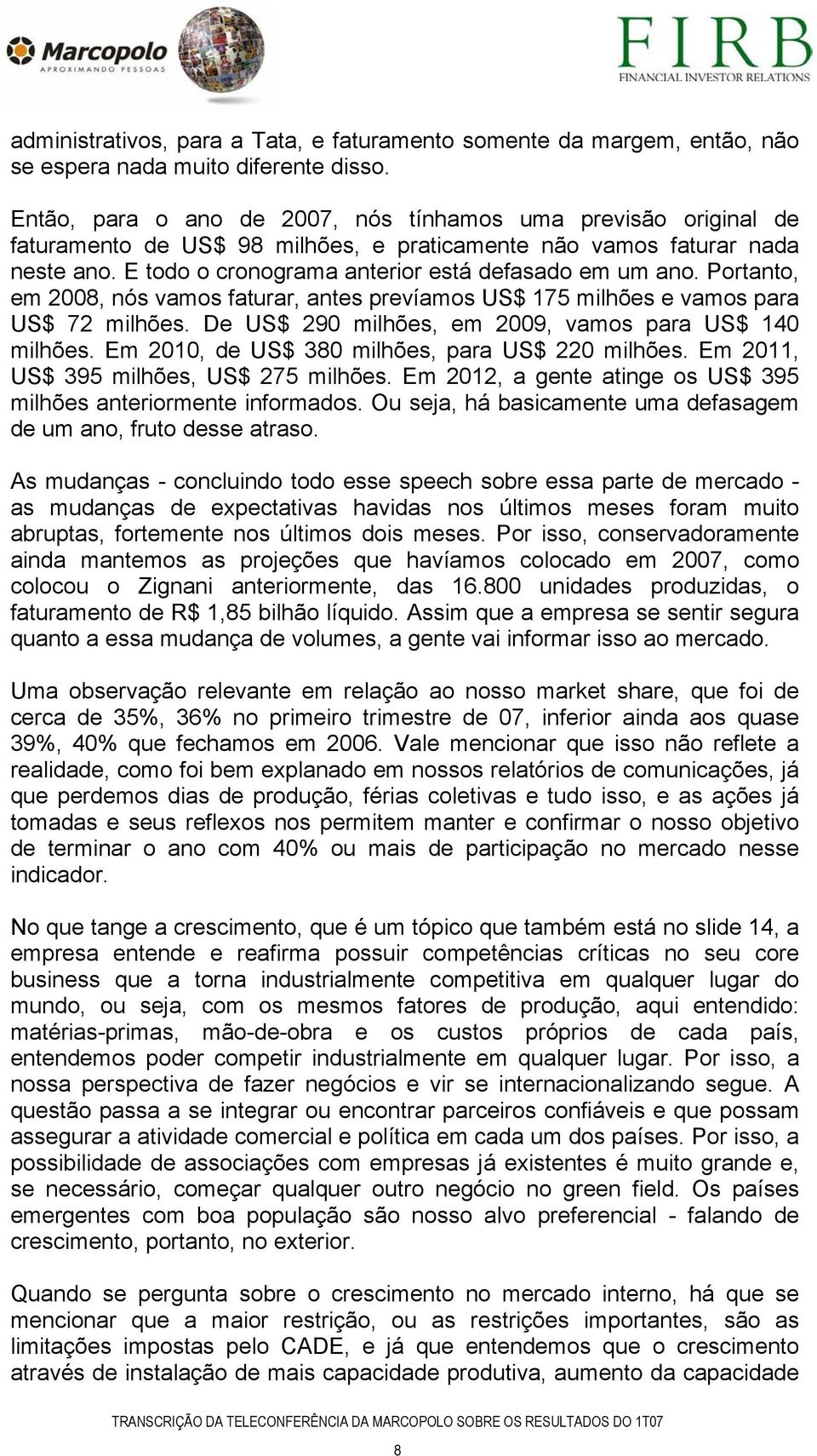 Portanto, em 2008, nós vamos faturar, antes prevíamos US$ 175 milhões e vamos para US$ 72 milhões. De US$ 290 milhões, em 2009, vamos para US$ 140 milhões.