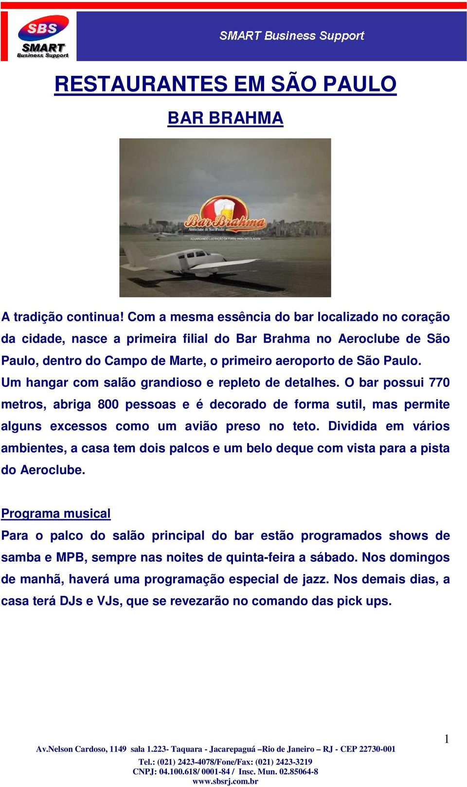 Um hangar com salão grandioso e repleto de detalhes. O bar possui 770 metros, abriga 800 pessoas e é decorado de forma sutil, mas permite alguns excessos como um avião preso no teto.