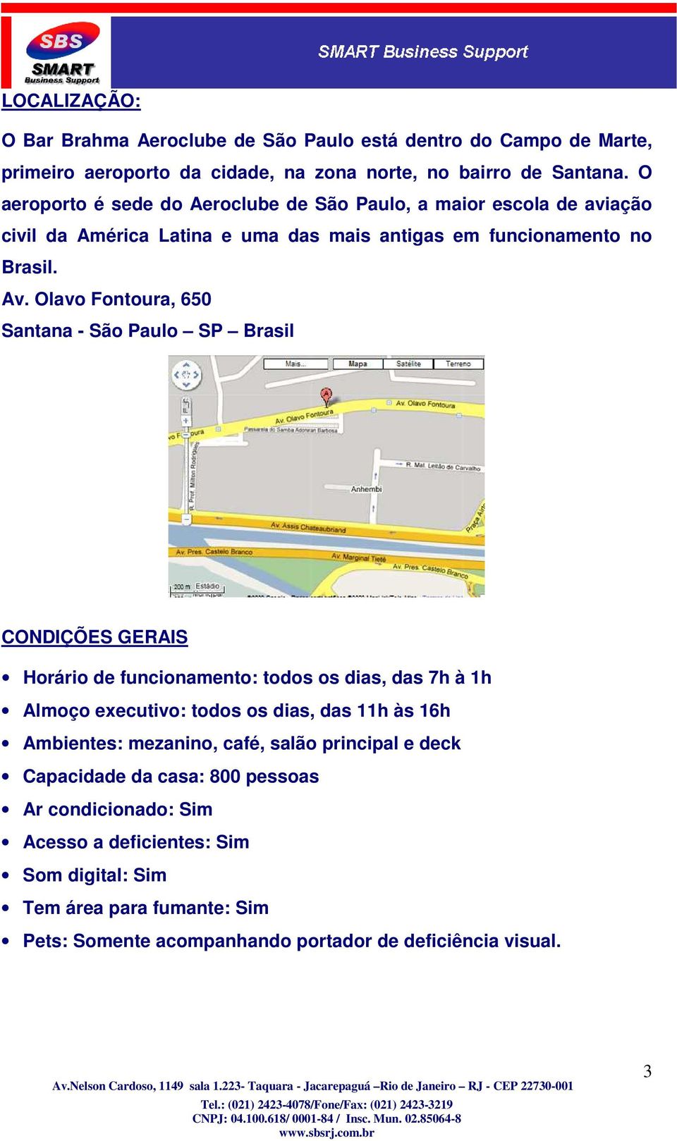 Olavo Fontoura, 650 Santana - São Paulo SP Brasil CONDIÇÕES GERAIS Horário de funcionamento: todos os dias, das 7h à 1h Almoço executivo: todos os dias, das 11h às 16h