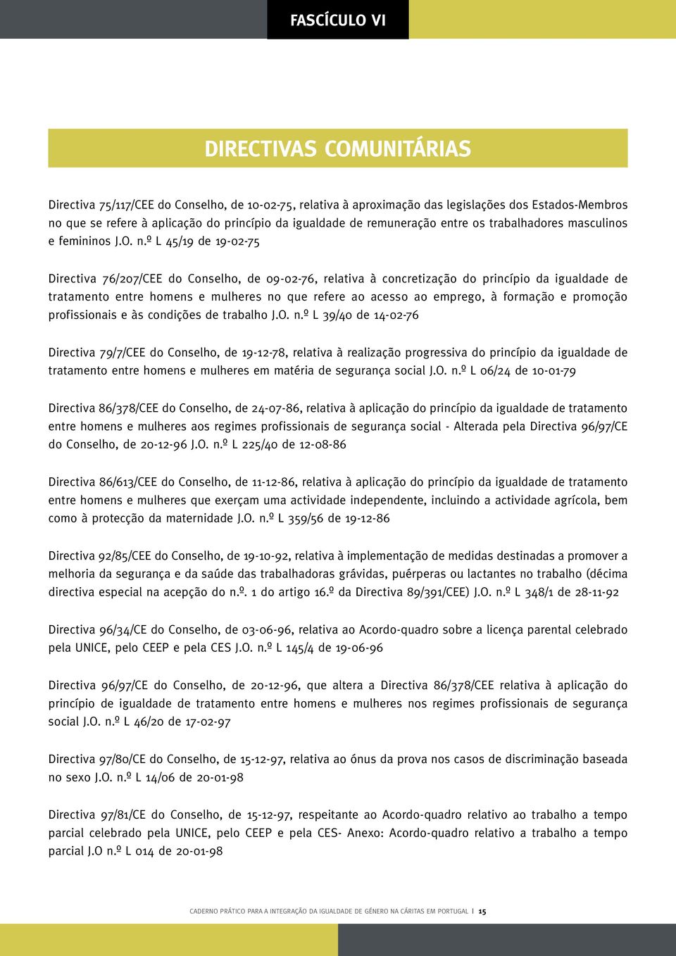 º L 45/19 de 19-02-75 Directiva 76/207/CEE do Conselho, de 09-02-76, relativa à concretização do princípio da igualdade de tratamento entre homens e mulheres no que refere ao acesso ao emprego, à