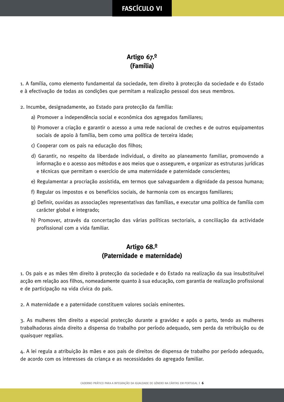 Incumbe, designadamente, ao Estado para protecção da família: a) Promover a independência social e económica dos agregados familiares; b) Promover a criação e garantir o acesso a uma rede nacional de