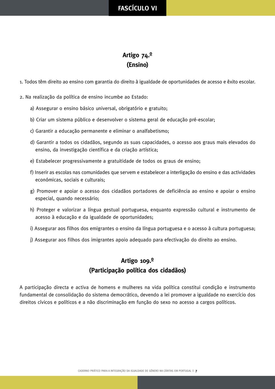 pré-escolar; c) Garantir a educação permanente e eliminar o analfabetismo; d) Garantir a todos os cidadãos, segundo as suas capacidades, o acesso aos graus mais elevados do ensino, da investigação