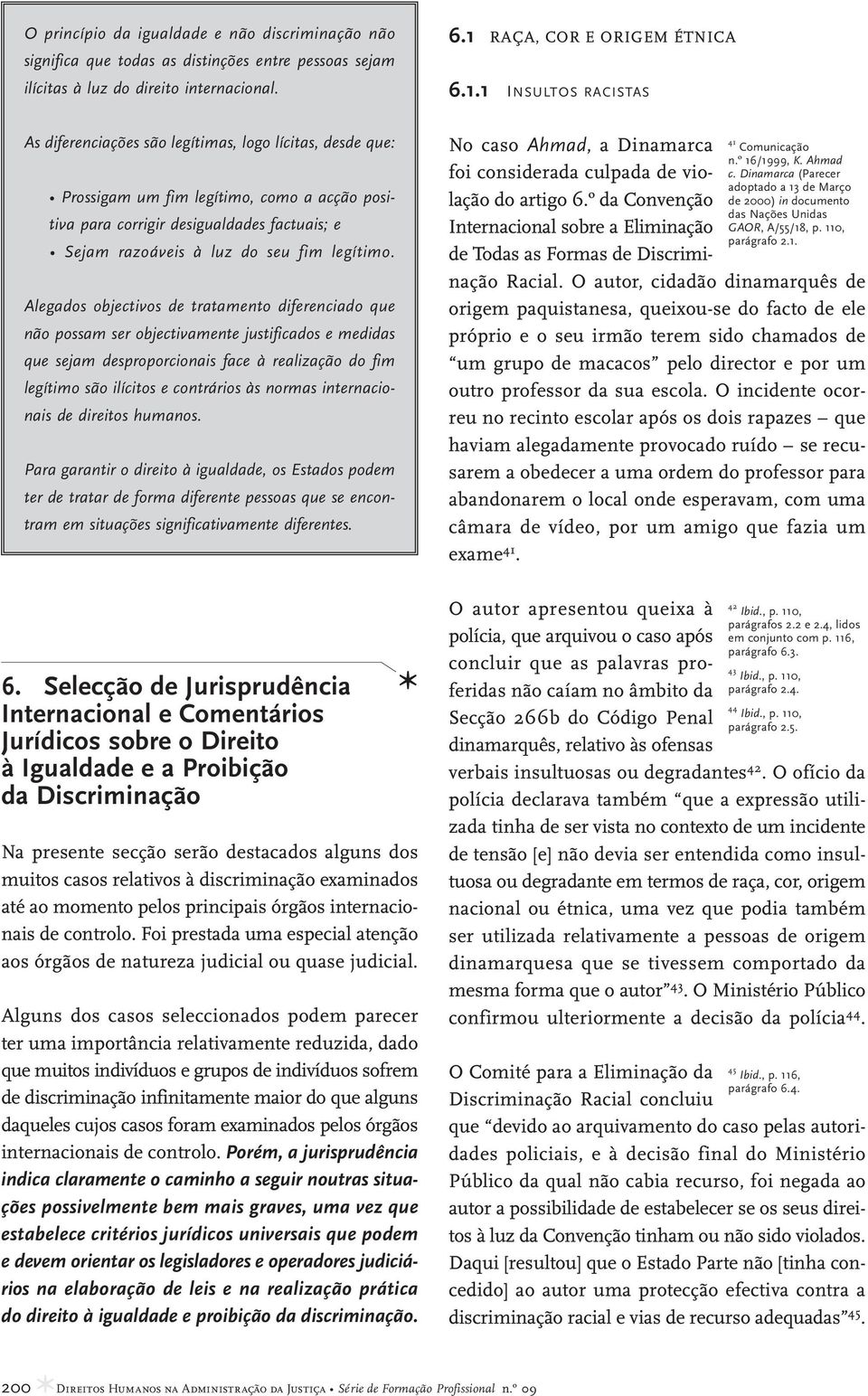 1 INSULTOS RACISTAS As diferenciações são legítimas, logo lícitas, desde que: Prossigam um fim legítimo, como a acção positiva para corrigir desigualdades factuais; e Sejam razoáveis à luz do seu fim