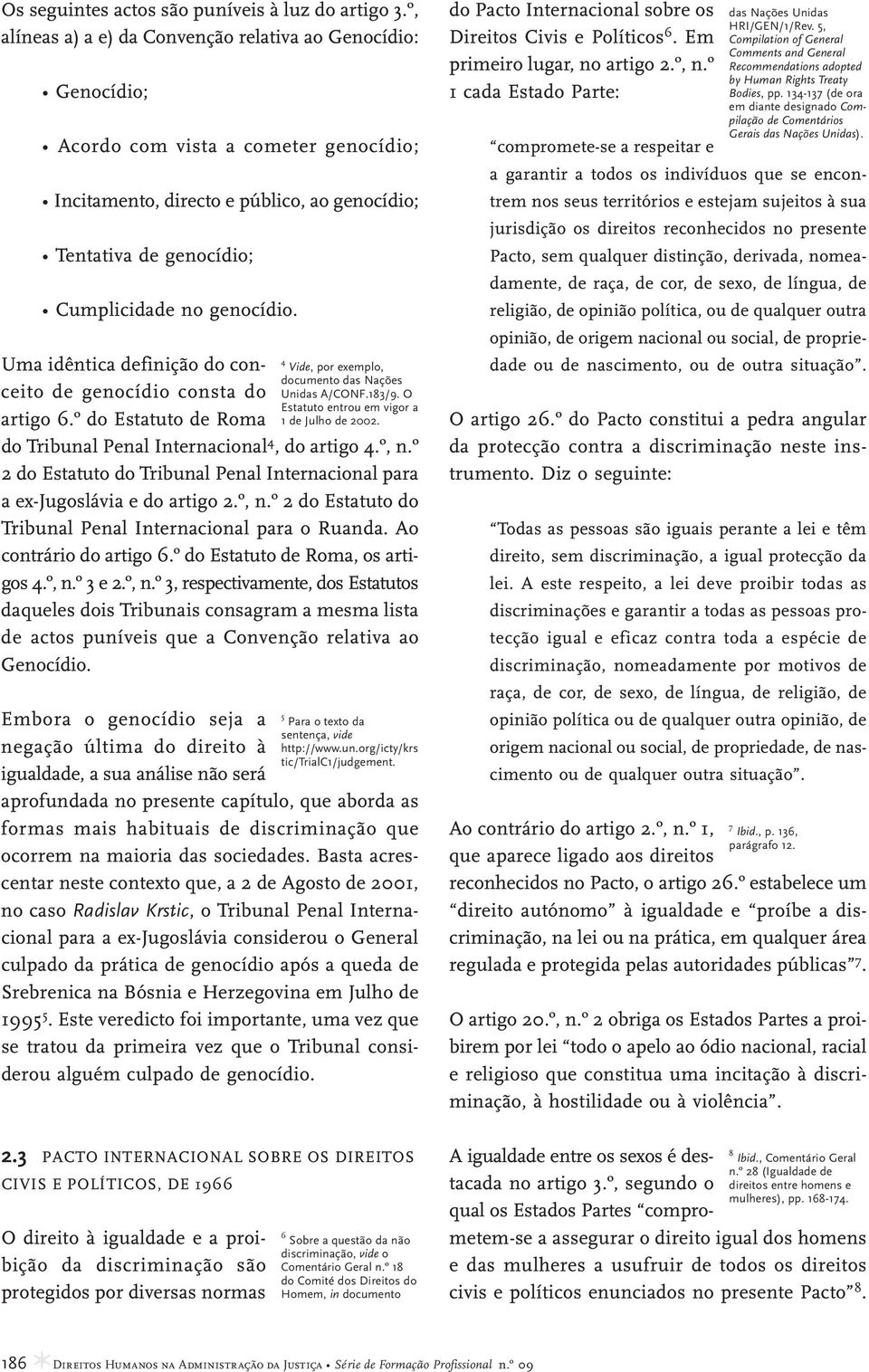 Uma idêntica definição do conceito de genocídio consta do artigo 6.º do Estatuto de Roma do Tribunal Penal Internacional 4, do artigo 4.º, n.