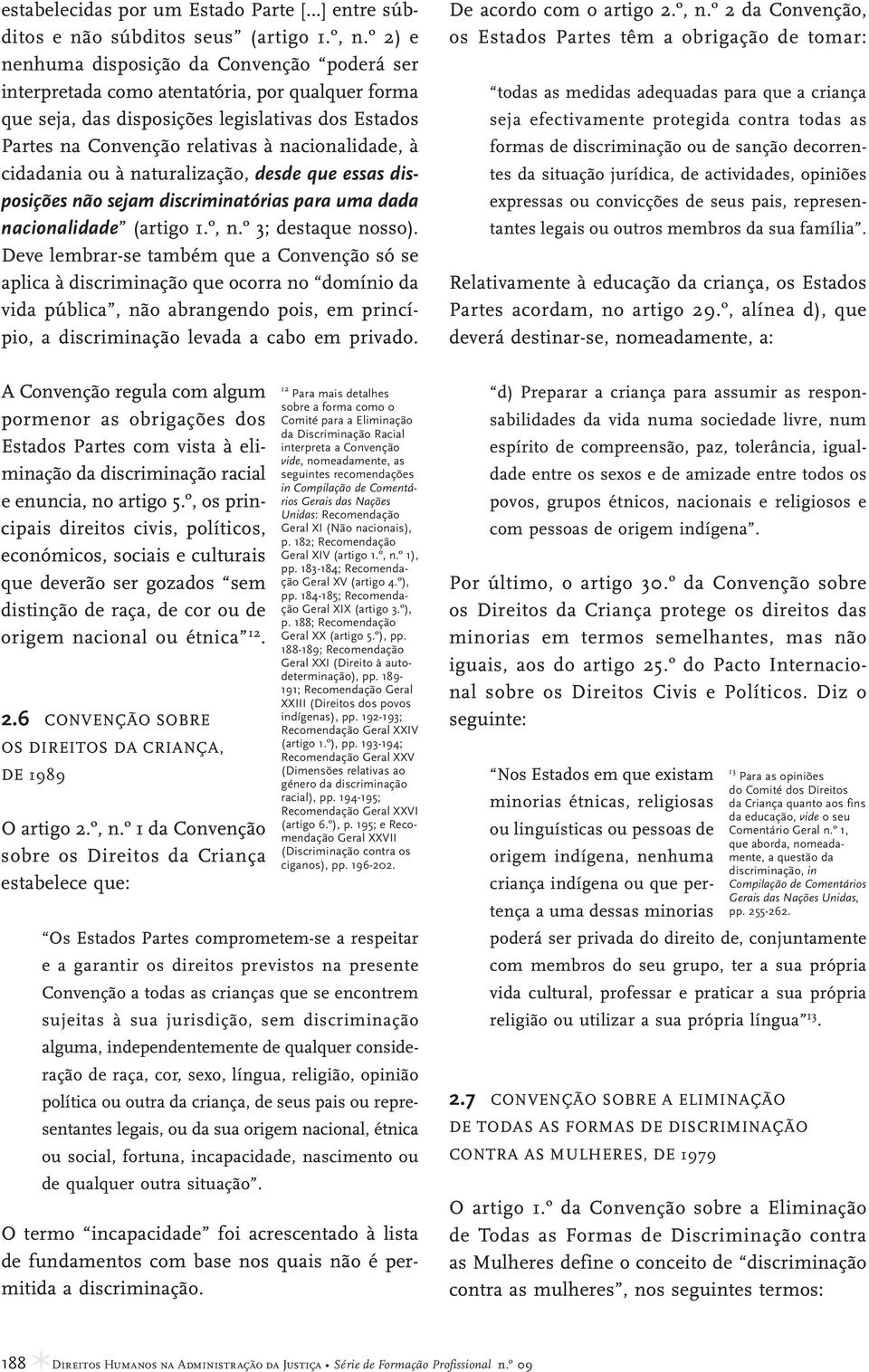 cidadania ou à naturalização, desde que essas disposições não sejam discriminatórias para uma dada nacionalidade (artigo 1.º, n.º 3; destaque nosso).