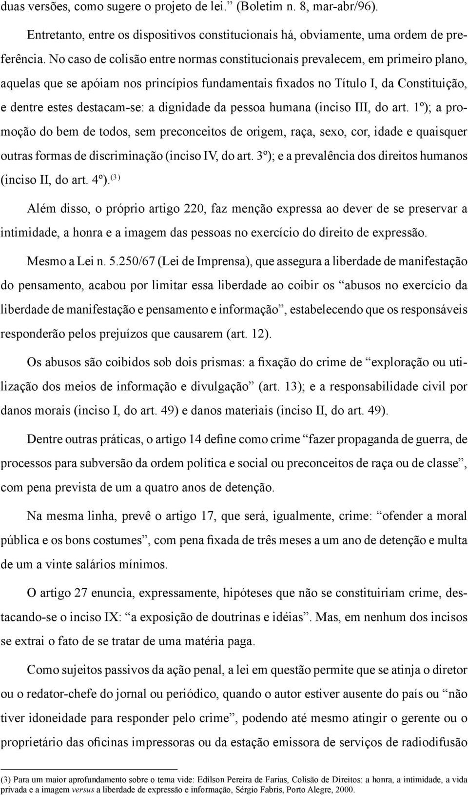 dignidade da pessoa humana (inciso III, do art. 1º); a promoção do bem de todos, sem preconceitos de origem, raça, sexo, cor, idade e quaisquer outras formas de discriminação (inciso IV, do art.