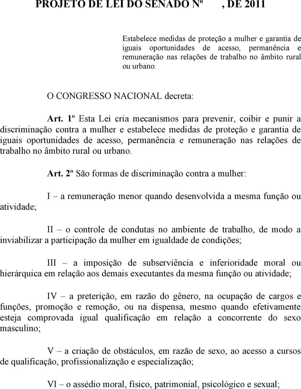 1º Esta Lei cria mecanismos para prevenir, coibir e punir a discriminação contra a mulher e estabelece medidas de proteção e garantia de iguais oportunidades de acesso, permanência e remuneração nas