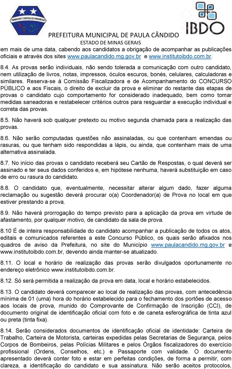 Reserva-se à Comissão Fiscalizadora e de Acompanhamento do CONCURSO PÚBLICO e aos Fiscais, o direito de excluir da prova e eliminar do restante das etapas de provas o candidato cujo comportamento for