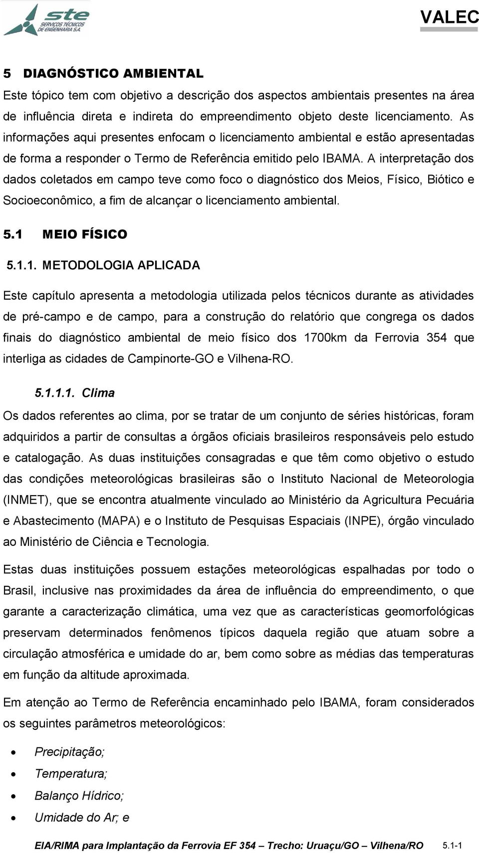 A interpretação dos dados coletados em campo teve como foco o diagnóstico dos Meios, Físico, Biótico e Socioeconômico, a fim de alcançar o licenciamento ambiental. 5.1 