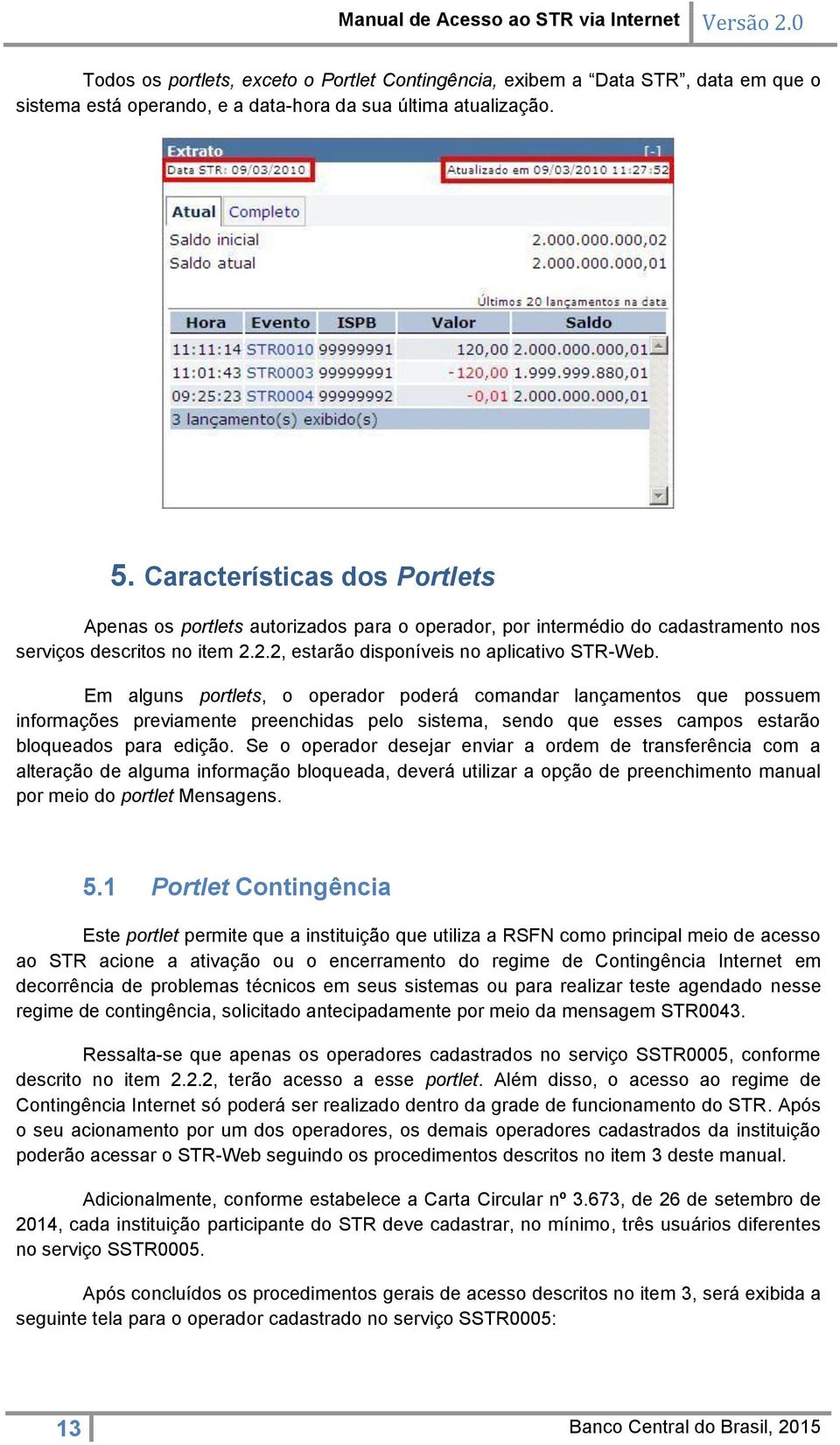 Em alguns portlets, o operador poderá comandar lançamentos que possuem informações previamente preenchidas pelo sistema, sendo que esses campos estarão bloqueados para edição.