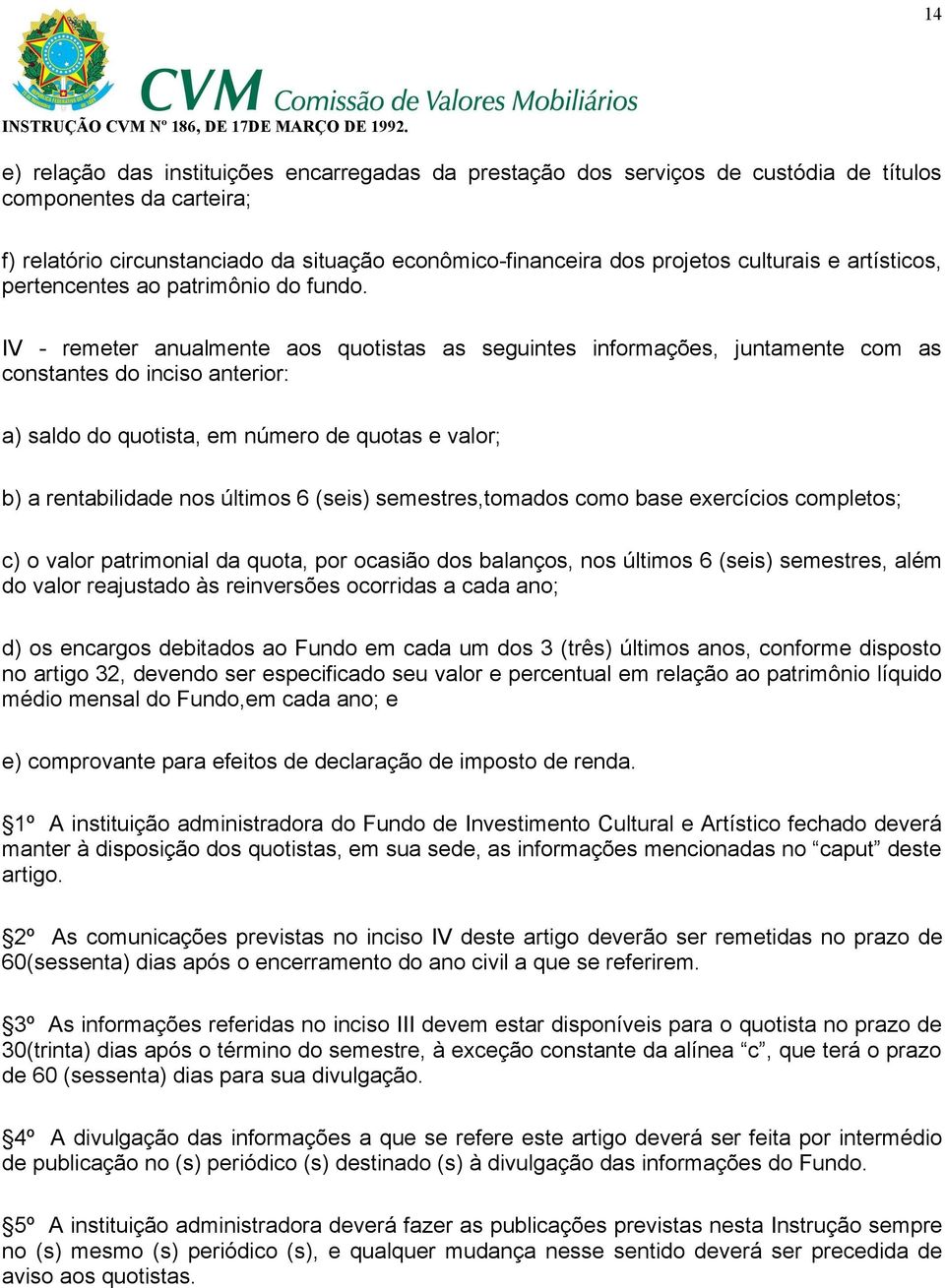 IV - remeter anualmente aos quotistas as seguintes informações, juntamente com as constantes do inciso anterior: a) saldo do quotista, em número de quotas e valor; b) a rentabilidade nos últimos 6