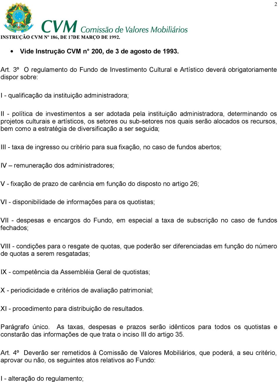 instituição administradora, determinando os projetos culturais e artísticos, os setores ou sub-setores nos quais serão alocados os recursos, bem como a estratégia de diversificação a ser seguida; III