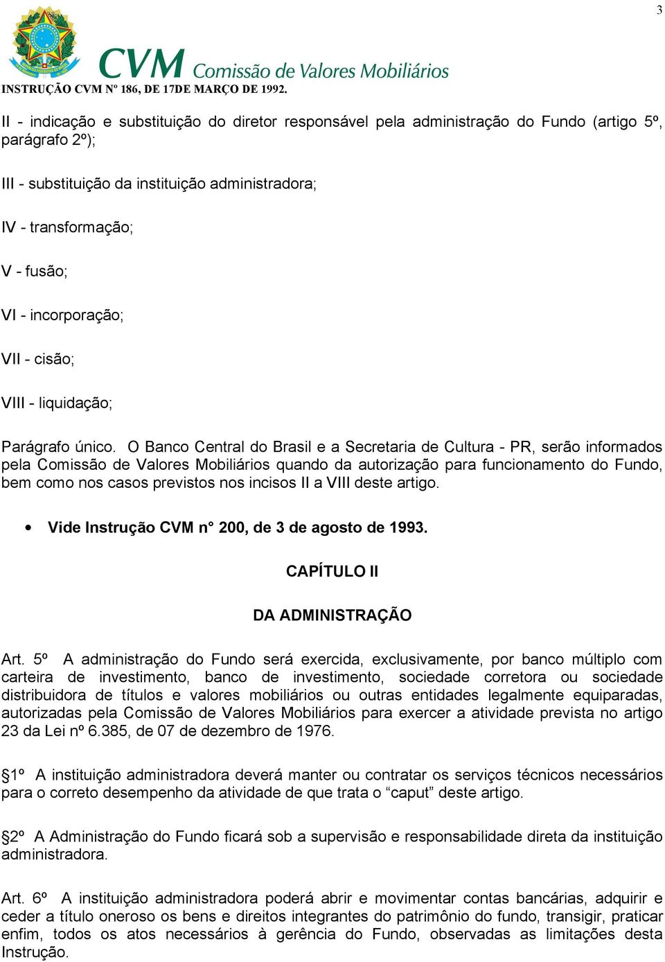 O Banco Central do Brasil e a Secretaria de Cultura - PR, serão informados pela Comissão de Valores Mobiliários quando da autorização para funcionamento do Fundo, bem como nos casos previstos nos