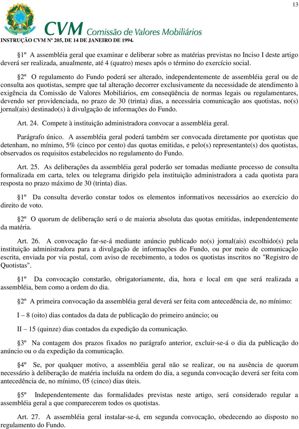 exigência da Comissão de Valores Mobiliários, em conseqüência de normas legais ou regulamentares, devendo ser providenciada, no prazo de 30 (trinta) dias, a necessária comunicação aos quotistas,