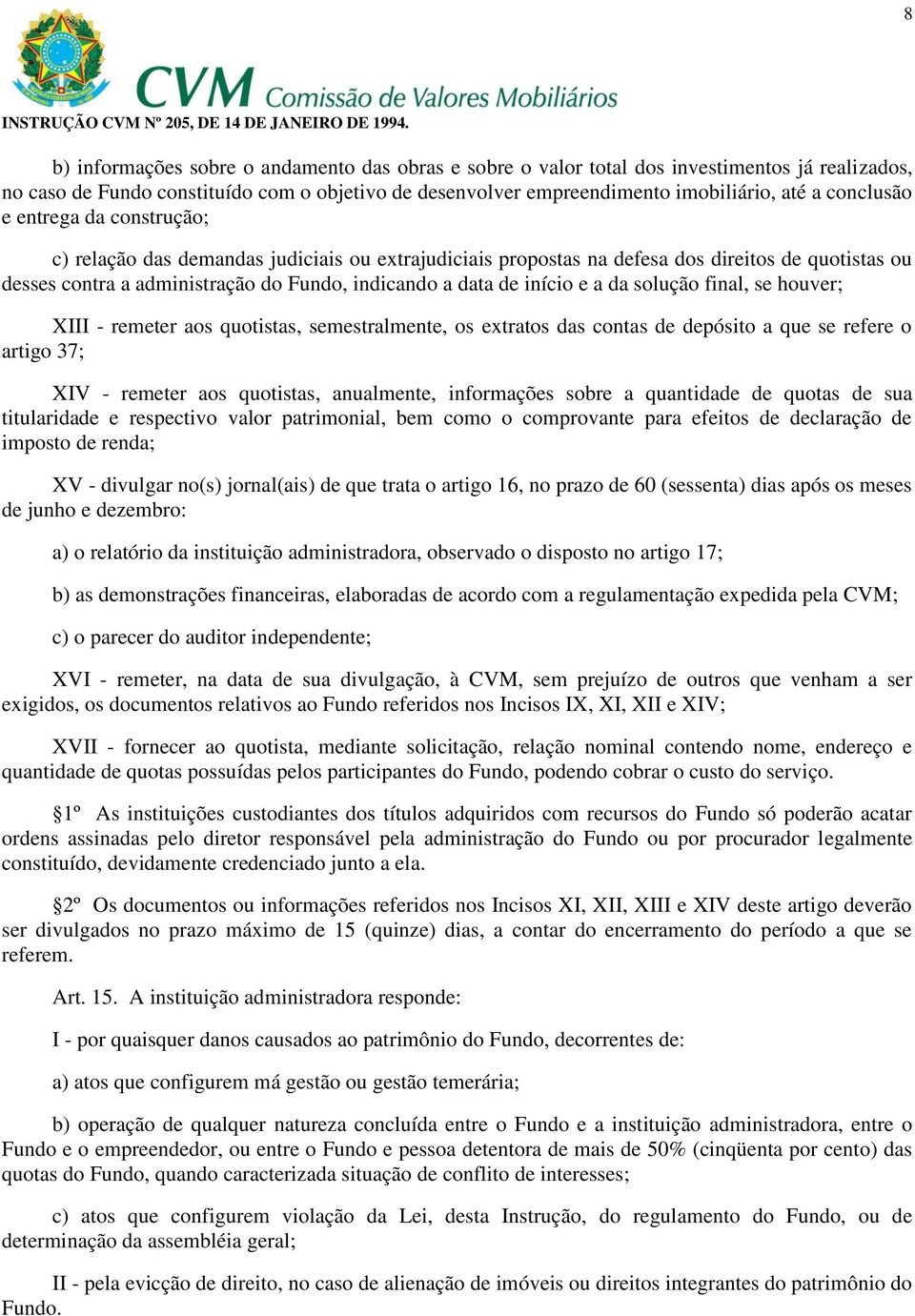 início e a da solução final, se houver; XIII - remeter aos quotistas, semestralmente, os extratos das contas de depósito a que se refere o artigo 37; XIV - remeter aos quotistas, anualmente,