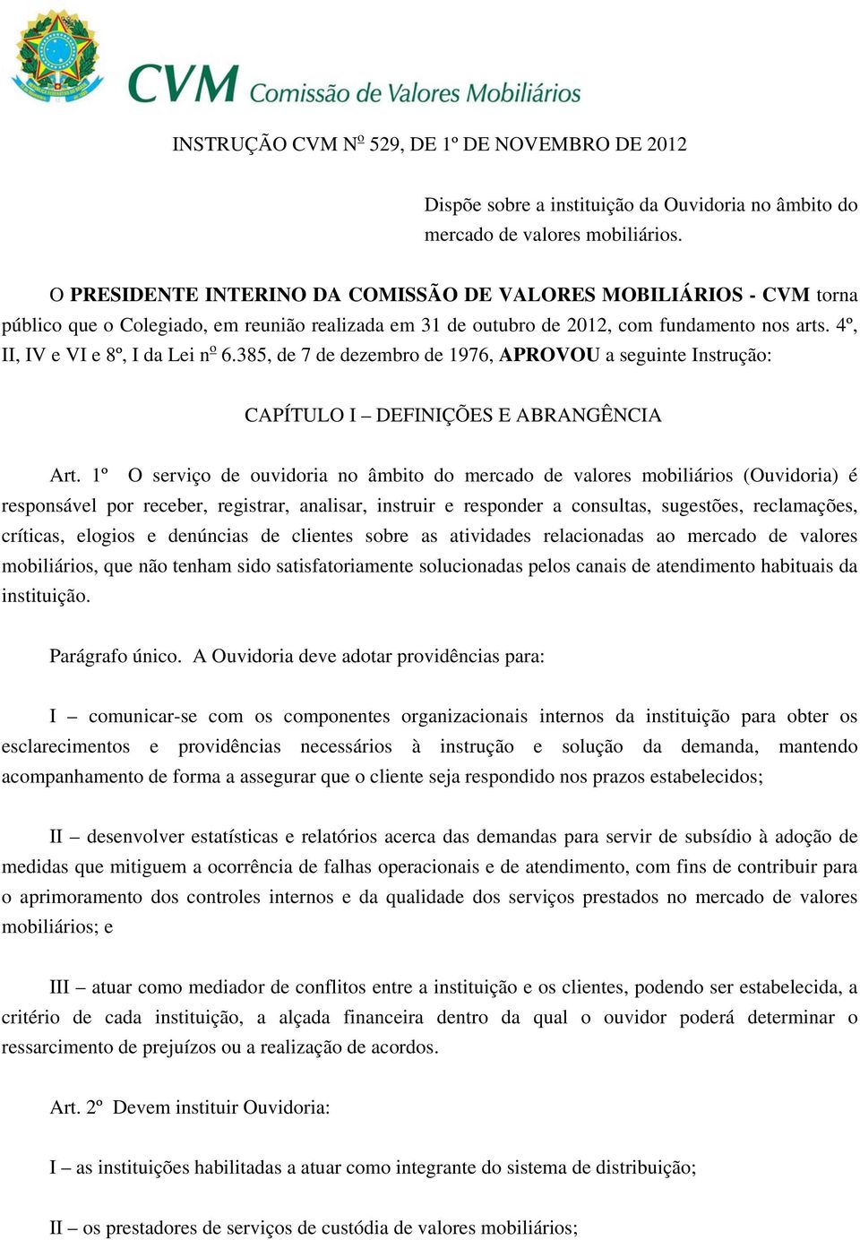 4º, II, IV e VI e 8º, I da Lei n o 6.385, de 7 de dezembro de 1976, APROVOU a seguinte Instrução: CAPÍTULO I DEFINIÇÕES E ABRANGÊNCIA Art.