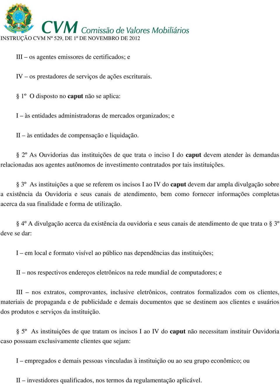 2º As Ouvidorias das instituições de que trata o inciso I do caput devem atender às demandas relacionadas aos agentes autônomos de investimento contratados por tais instituições.