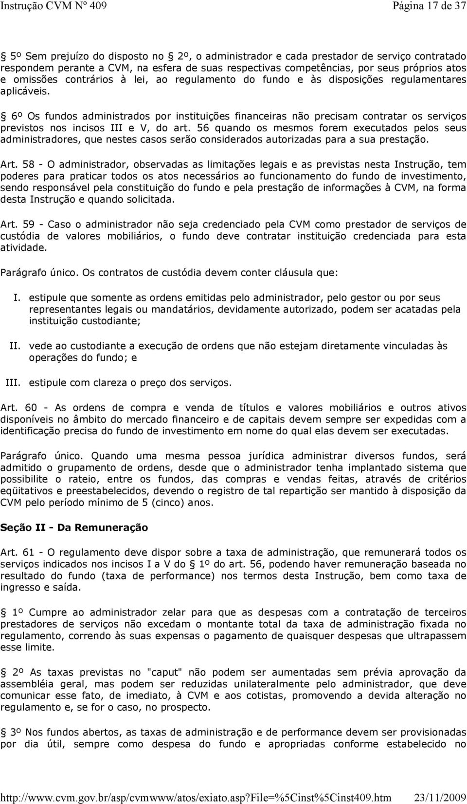 6º Os fundos administrados por instituições financeiras não precisam contratar os serviços previstos nos incisos III e V, do art.