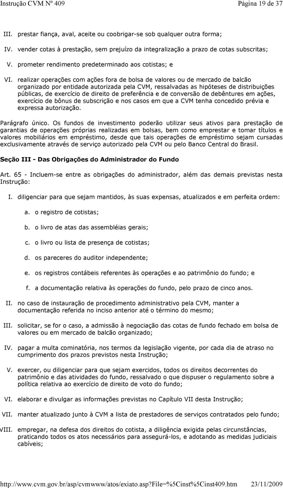 realizar operações com ações fora de bolsa de valores ou de mercado de balcão organizado por entidade autorizada pela CVM, ressalvadas as hipóteses de distribuições públicas, de exercício de direito