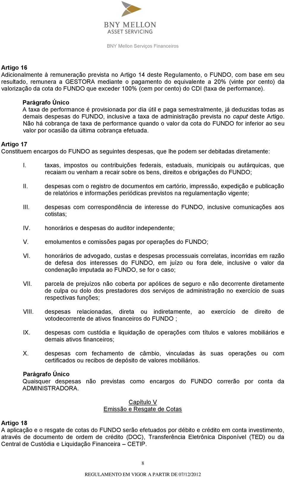 Parágrafo Único A taxa de performance é provisionada por dia útil e paga semestralmente, já deduzidas todas as demais despesas do FUNDO, inclusive a taxa de administração prevista no caput deste