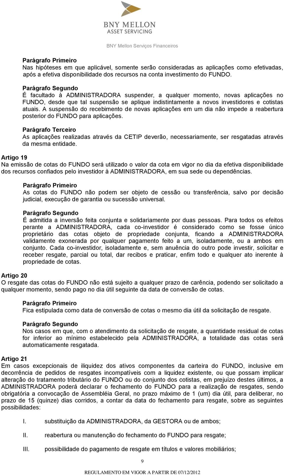 A suspensão do recebimento de novas aplicações em um dia não impede a reabertura posterior do FUNDO para aplicações.