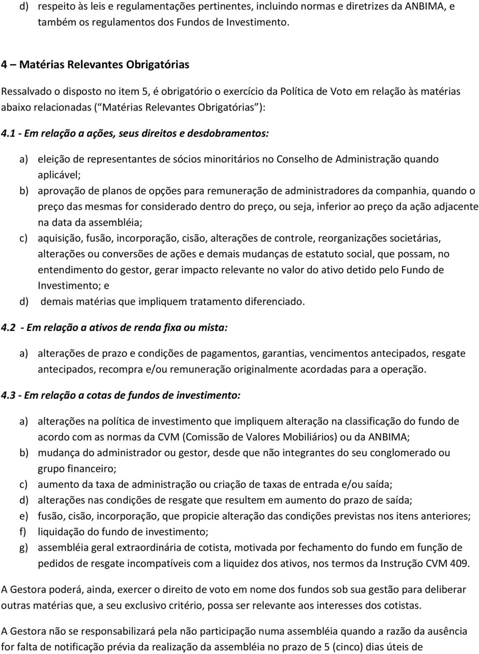 1 - Em relação a ações, seus direitos e desdobramentos: a) eleição de representantes de sócios minoritários no Conselho de Administração quando aplicável; b) aprovação de planos de opções para