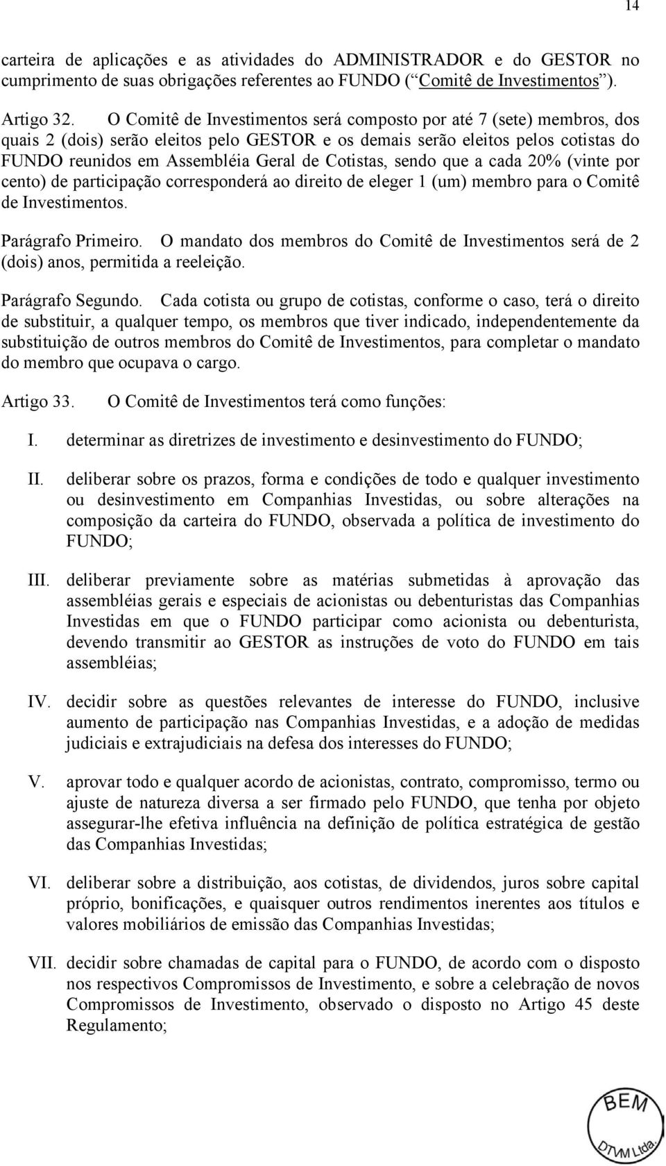 Cotistas, sendo que a cada 20% (vinte por cento) de participação corresponderá ao direito de eleger 1 (um) membro para o Comitê de Investimentos. Parágrafo Primeiro.