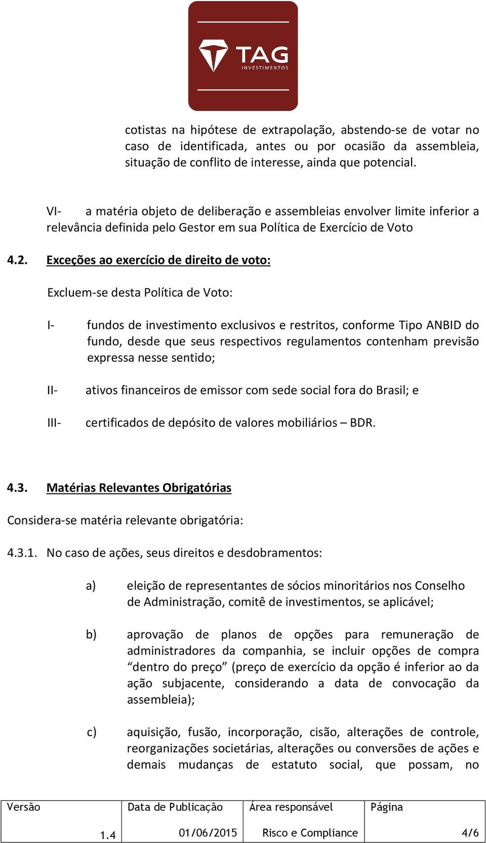 Exceções ao exercício de direito de voto: Excluem-se desta Política de Voto: I- fundos de investimento exclusivos e restritos, conforme Tipo ANBID do fundo, desde que seus respectivos regulamentos