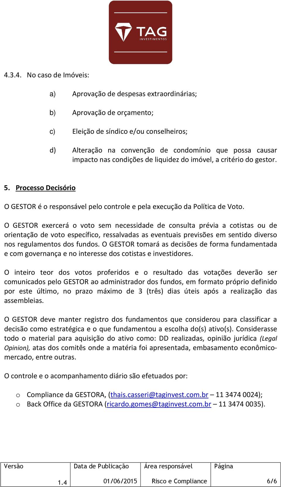 O GESTOR exercerá o voto sem necessidade de consulta prévia a cotistas ou de orientação de voto específico, ressalvadas as eventuais previsões em sentido diverso nos regulamentos dos fundos.