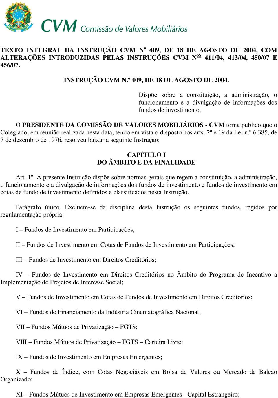 O PRESIDENTE DA COMISSÃO DE VALORES MOBILIÁRIOS - CVM torna público que o Colegiado, em reunião realizada nesta data, tendo em vista o disposto nos arts. 2º e 19 da Lei n.º 6.