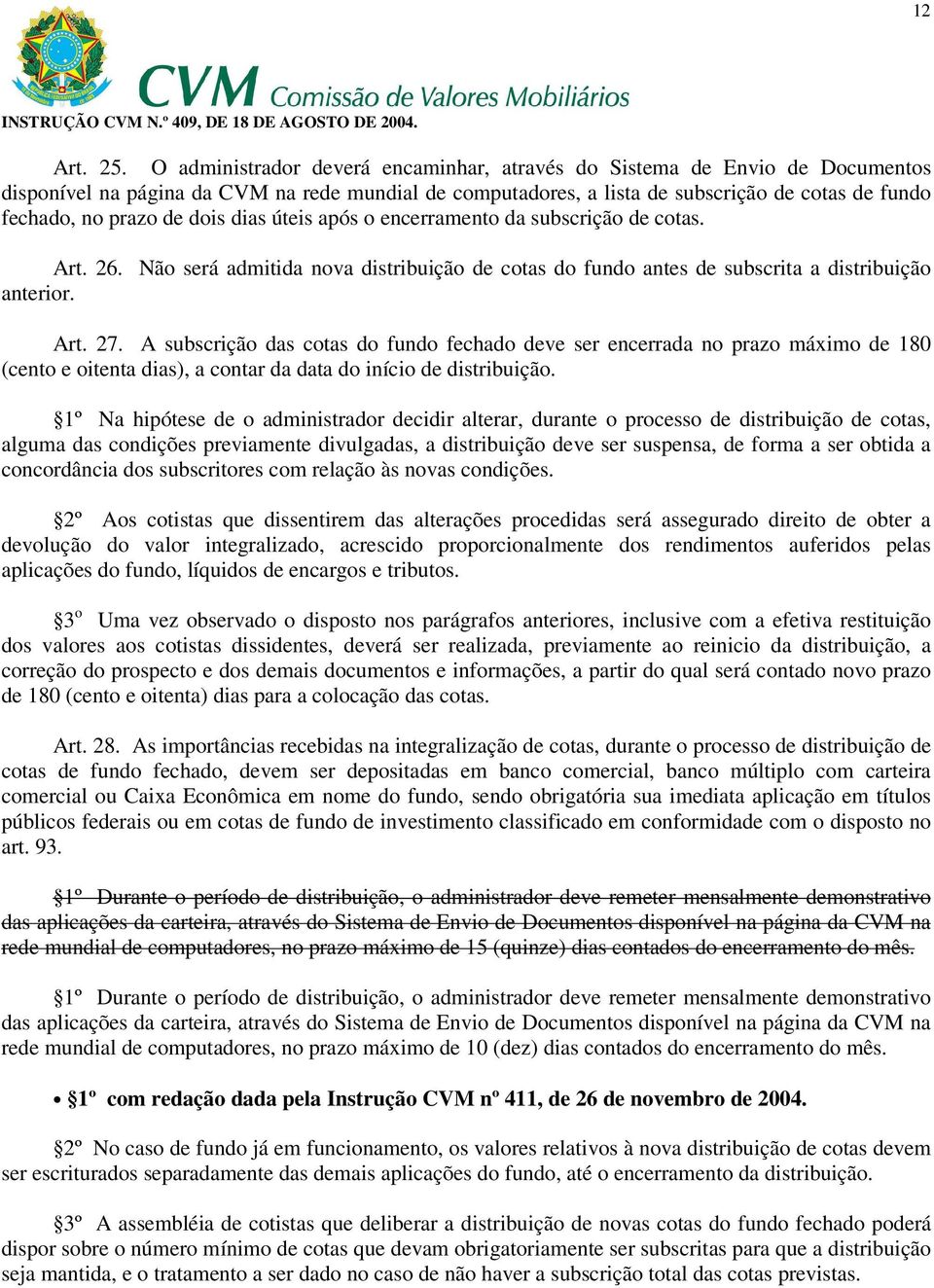 dois dias úteis após o encerramento da subscrição de cotas. Art. 26. Não será admitida nova distribuição de cotas do fundo antes de subscrita a distribuição anterior. Art. 27.