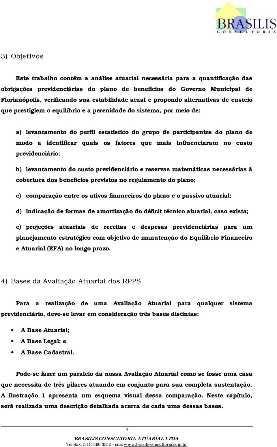 modo a identificar quais os fatores que mais influenciaram no custo previdenciário; b) levantamento do custo previdenciário e reservas matemáticas necessárias à cobertura dos benefícios previstos no