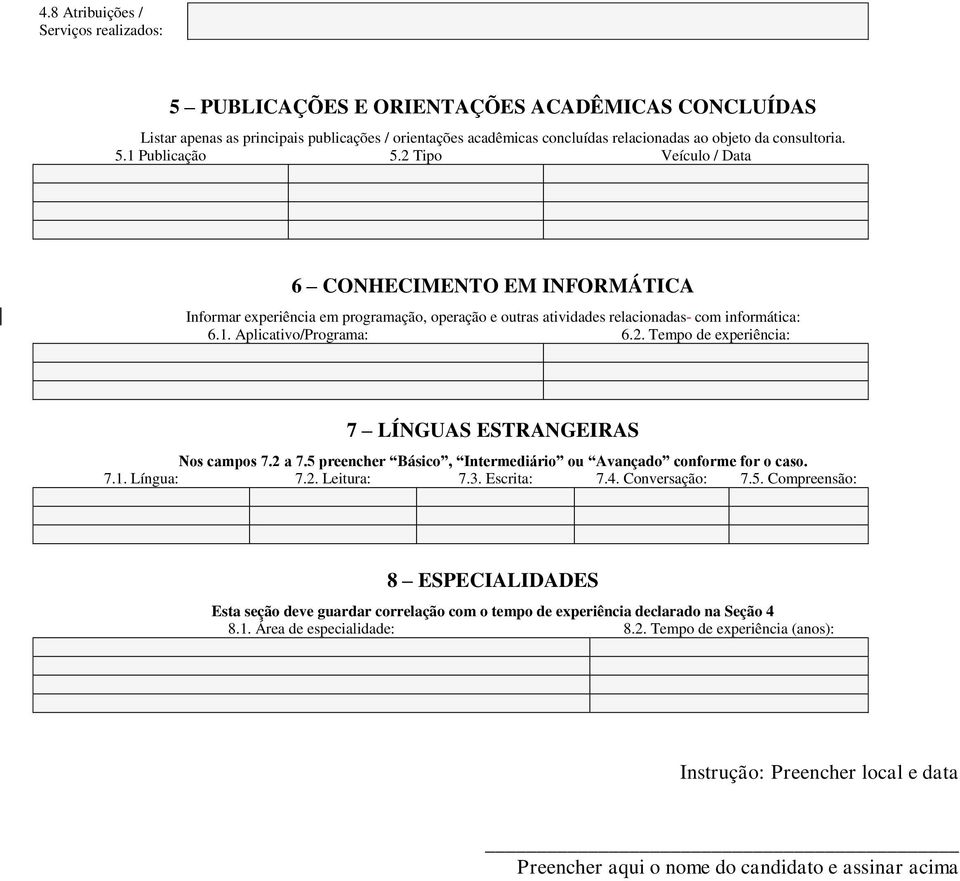 2. Tempo de experiência: 7 LÍNGUAS ESTRANGEIRAS Nos campos 7.2 a 7.5 preencher Básico, Intermediário ou Avançado conforme for o caso. 7.1. Língua: 7.2. Leitura: 7.3. Escrita: 7.4. Conversação: 7.5. Compreensão: 8 ESPECIALIDADES Esta seção deve guardar correlação com o tempo de experiência declarado na Seção 4 8.