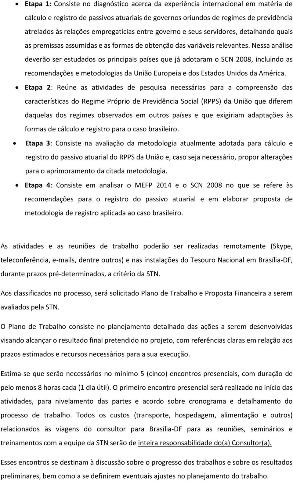 Nessa análise deverão ser estudados os principais países que já adotaram o SCN 2008, incluindo as recomendações e metodologias da União Europeia e dos Estados Unidos da América.