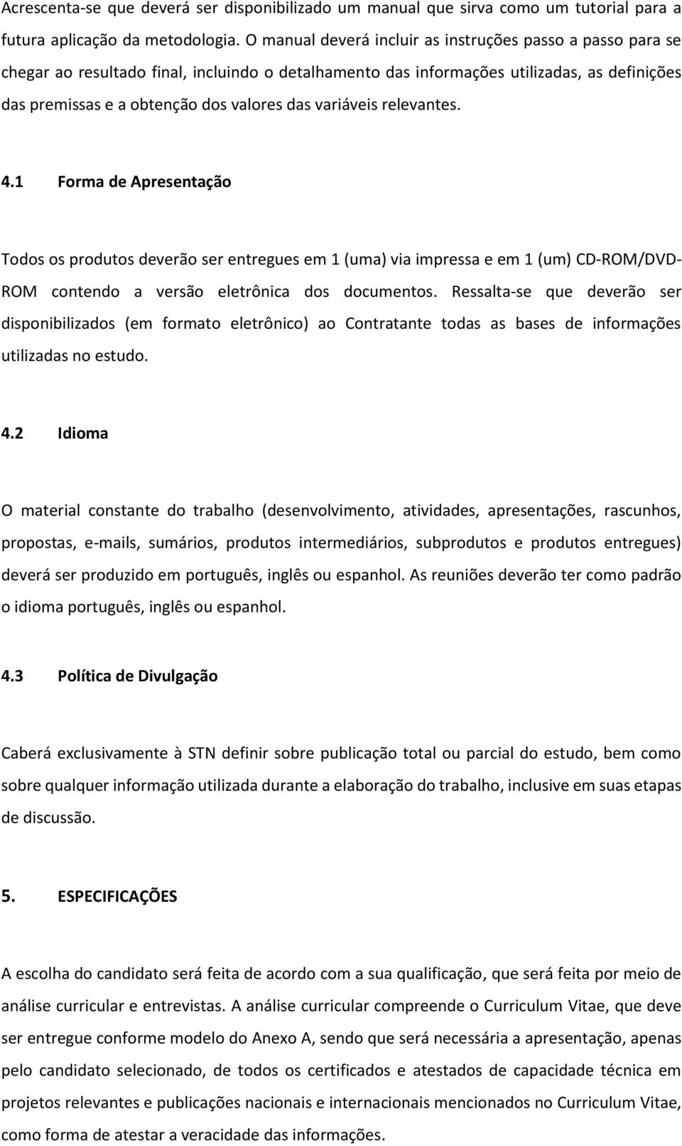 variáveis relevantes. 4.1 Forma de Apresentação Todos os produtos deverão ser entregues em 1 (uma) via impressa e em 1 (um) CD-ROM/DVD- ROM contendo a versão eletrônica dos documentos.