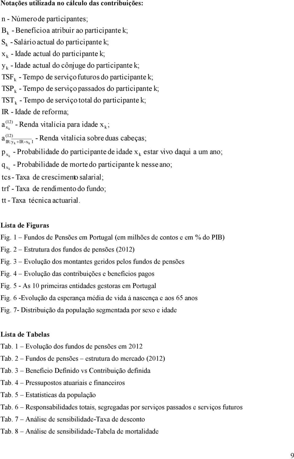 Tempo de servço passados do partcpante; - Tempo de servço total do partcpante; - Renda (12) IR:y IR-x I vtalíca para dade x - Renda atrbur ao partcpante; Taxa de crescmento salaral; técnca actuaral.