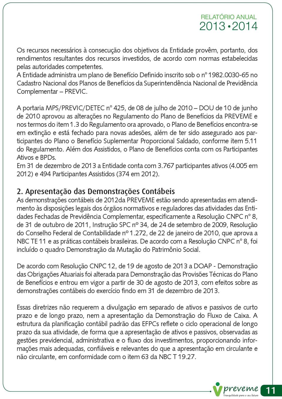 A portaria MPS/PREVIC/DETEC n 425, de 08 de julho de 2010 DOU de 10 de junho de 2010 aprovou as alterações no Regulamento do Plano de Benefícios da PREVEME e nos termos do item 1.