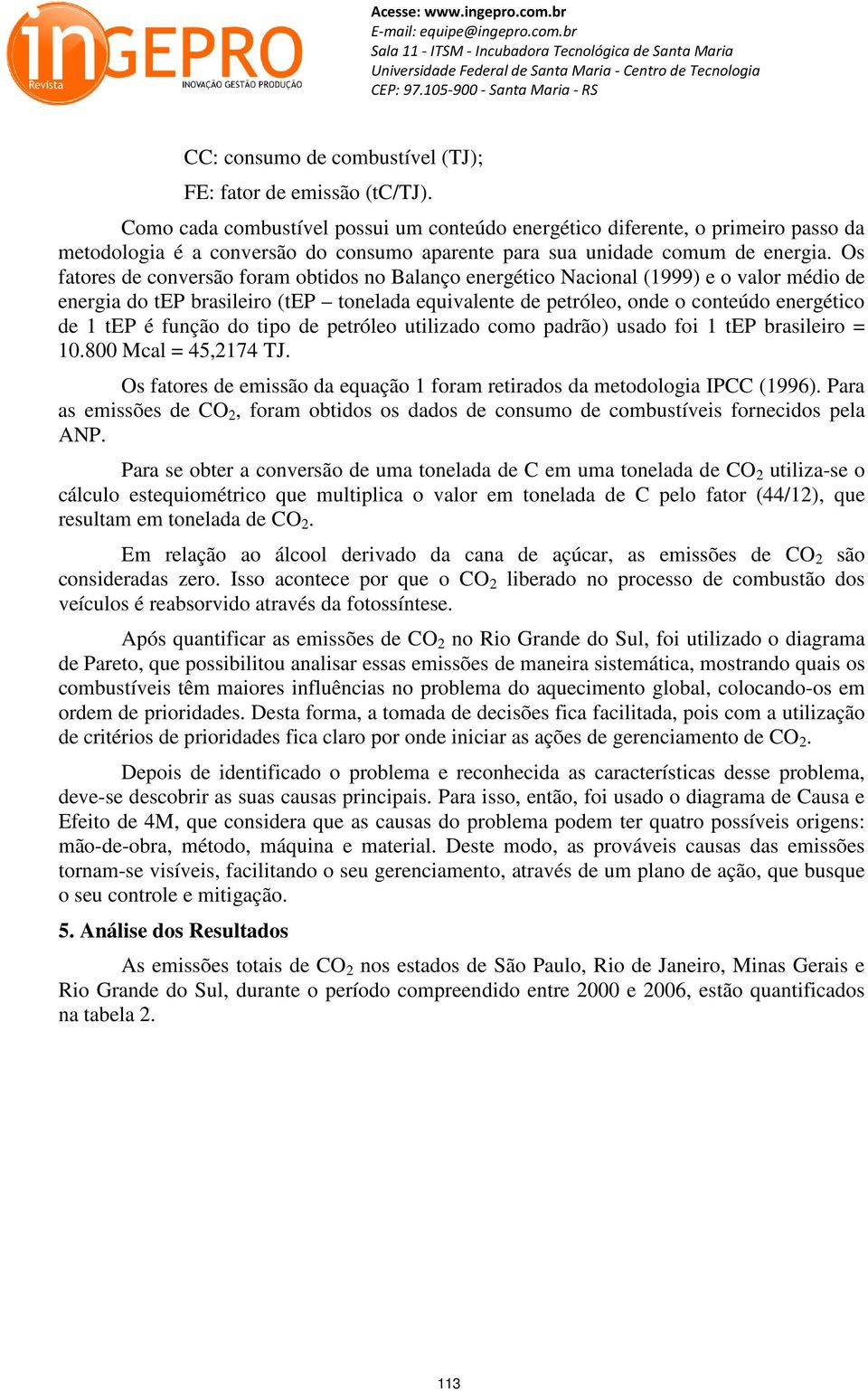 Os fatores de conversão foram obtidos no Balanço energético Nacional (1999) e o valor médio de energia do tep brasileiro (tep tonelada equivalente de petróleo, onde o conteúdo energético de 1 tep é