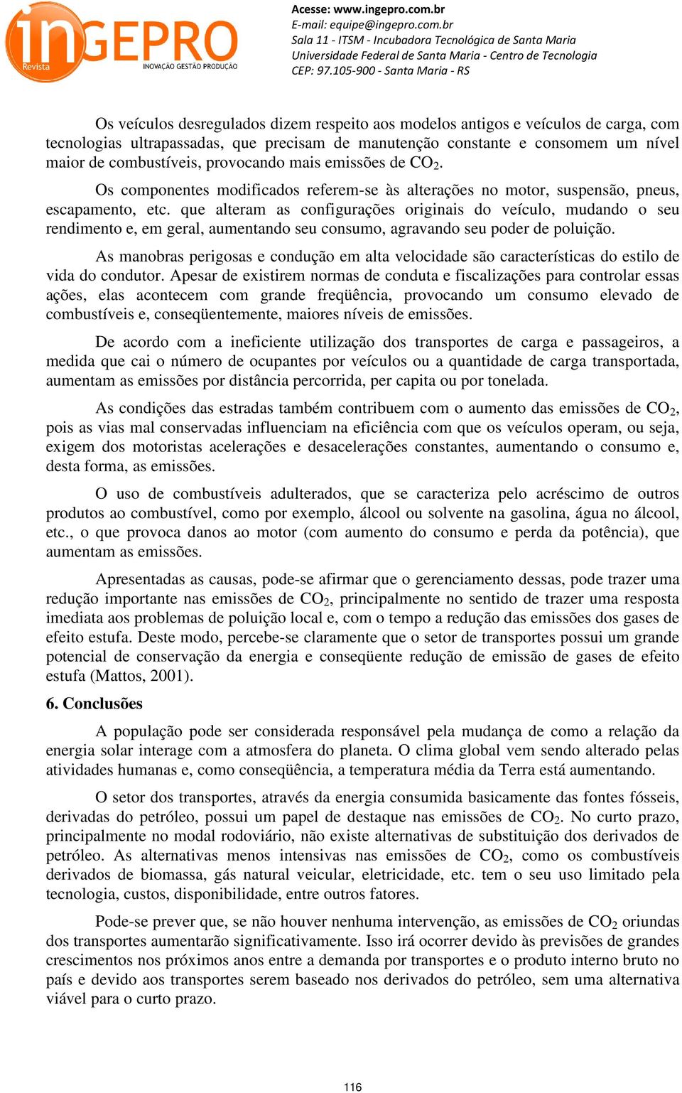 que alteram as configurações originais do veículo, mudando o seu rendimento e, em geral, aumentando seu consumo, agravando seu poder de poluição.