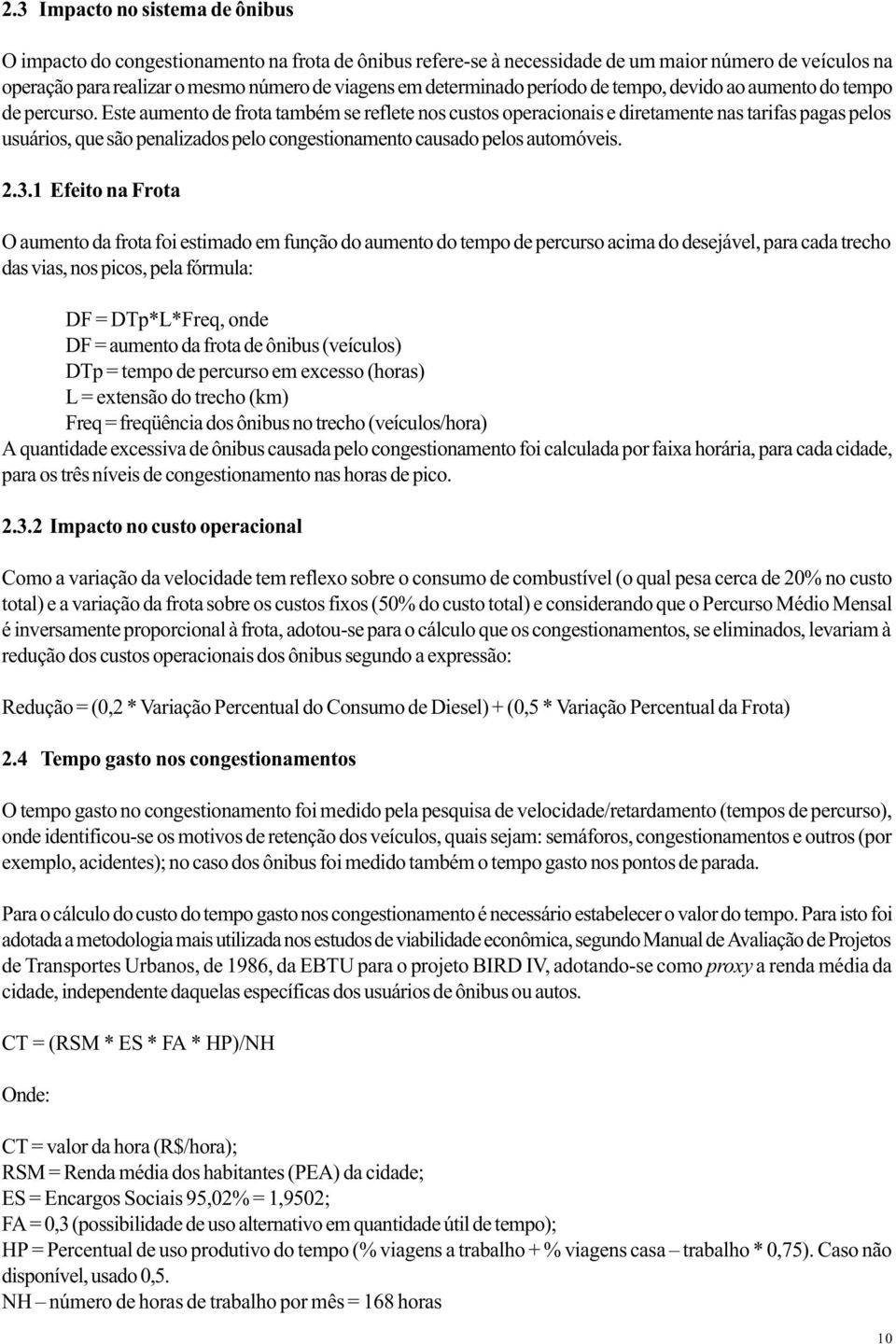 Este aumento de frota também se reflete nos custos operacionais e diretamente nas tarifas pagas pelos usuários, que são penalizados pelo congestionamento causado pelos automóveis. 2.3.