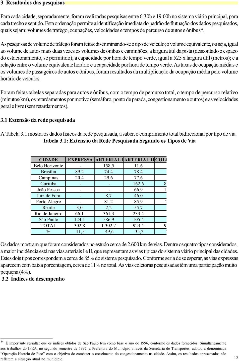 As pesquisas de volume de tráfego foram feitas discriminando-se o tipo de veículo; o volume equivalente, ou seja, igual ao volume de autos mais duas vezes os volumes de ônibus e caminhões; a largura