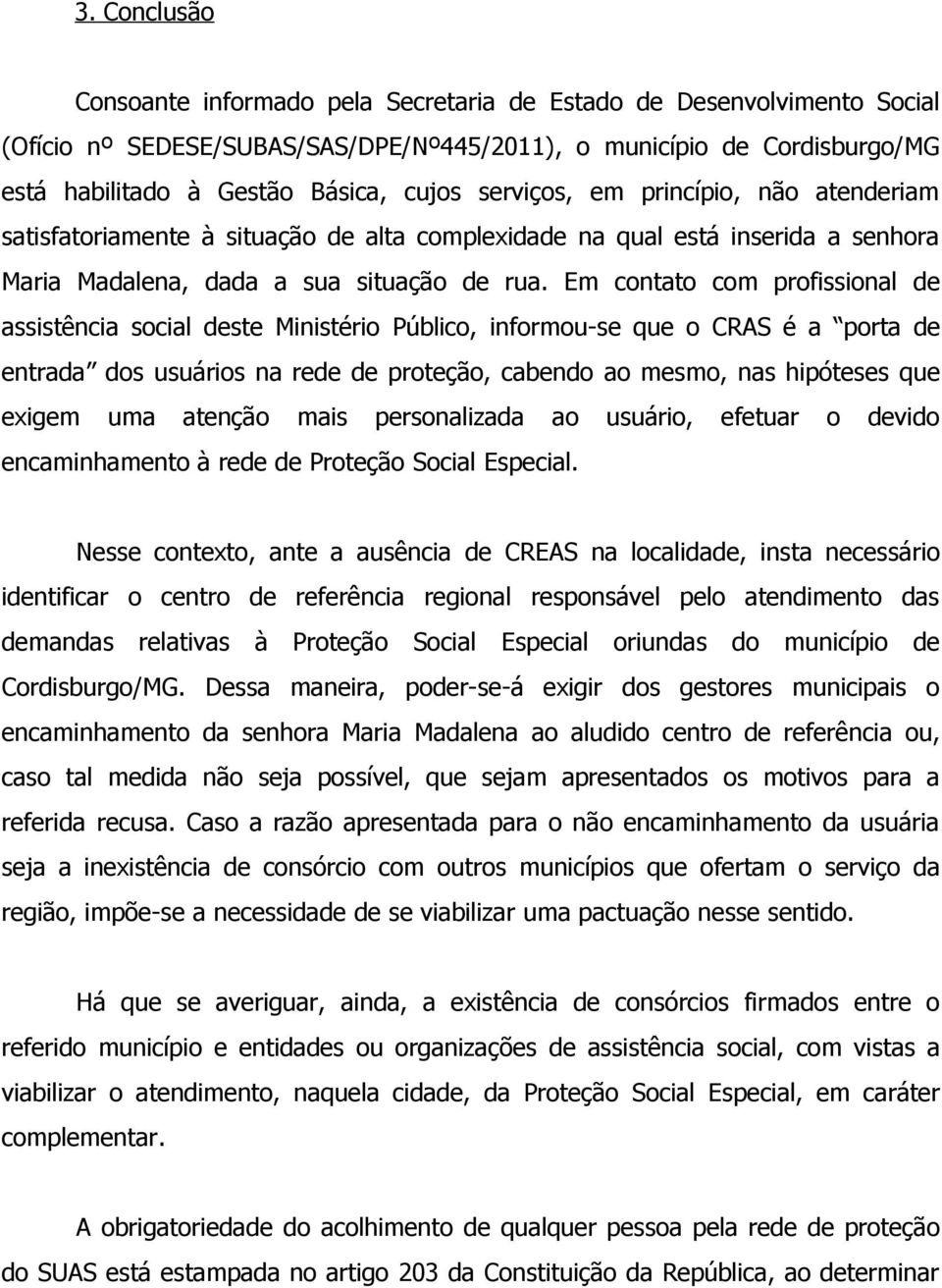 Em contato com profissional de assistência social deste Ministério Público, informou-se que o CRAS é a porta de entrada dos usuários na rede de proteção, cabendo ao mesmo, nas hipóteses que exigem