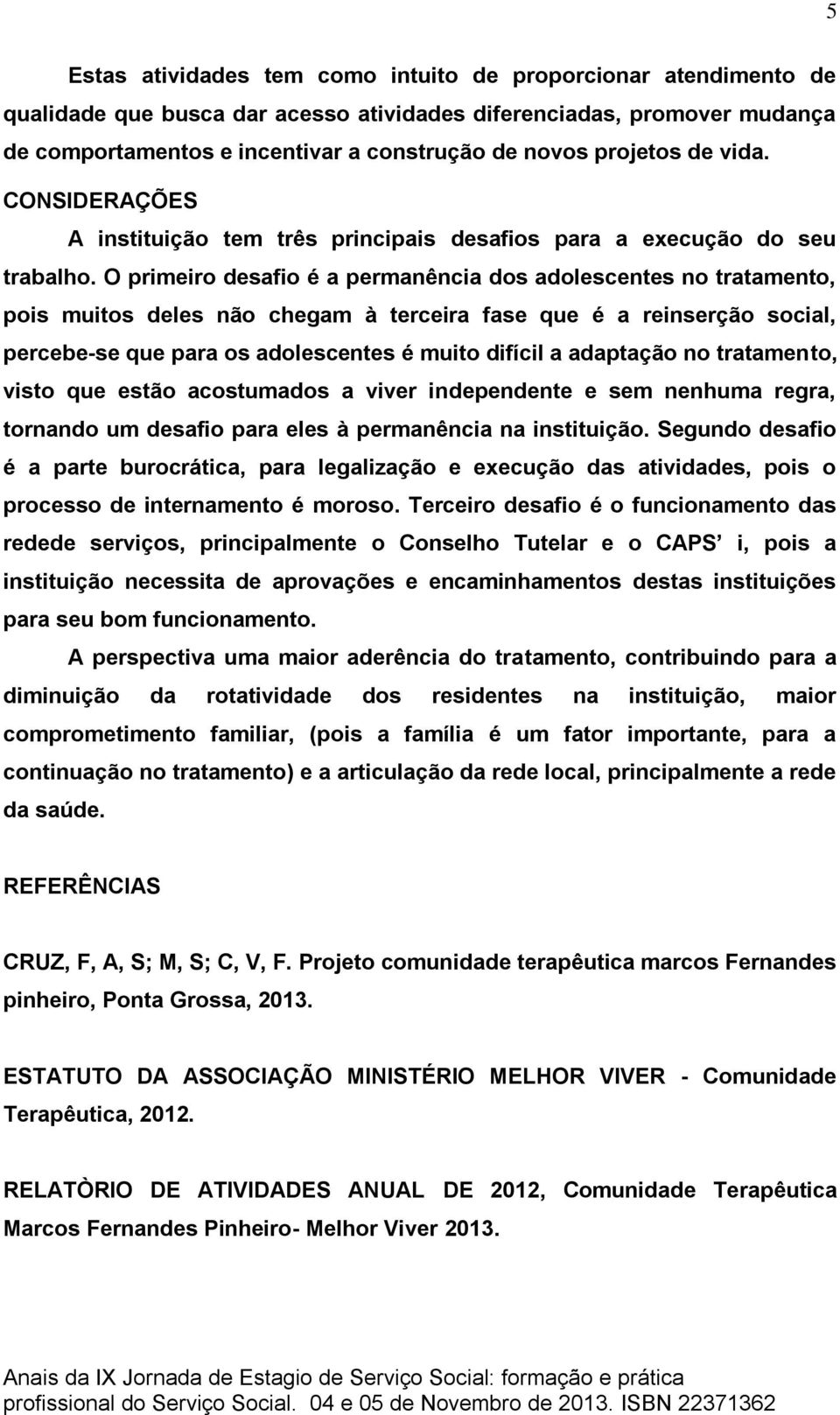 O primeiro desafio é a permanência dos adolescentes no tratamento, pois muitos deles não chegam à terceira fase que é a reinserção social, percebe-se que para os adolescentes é muito difícil a