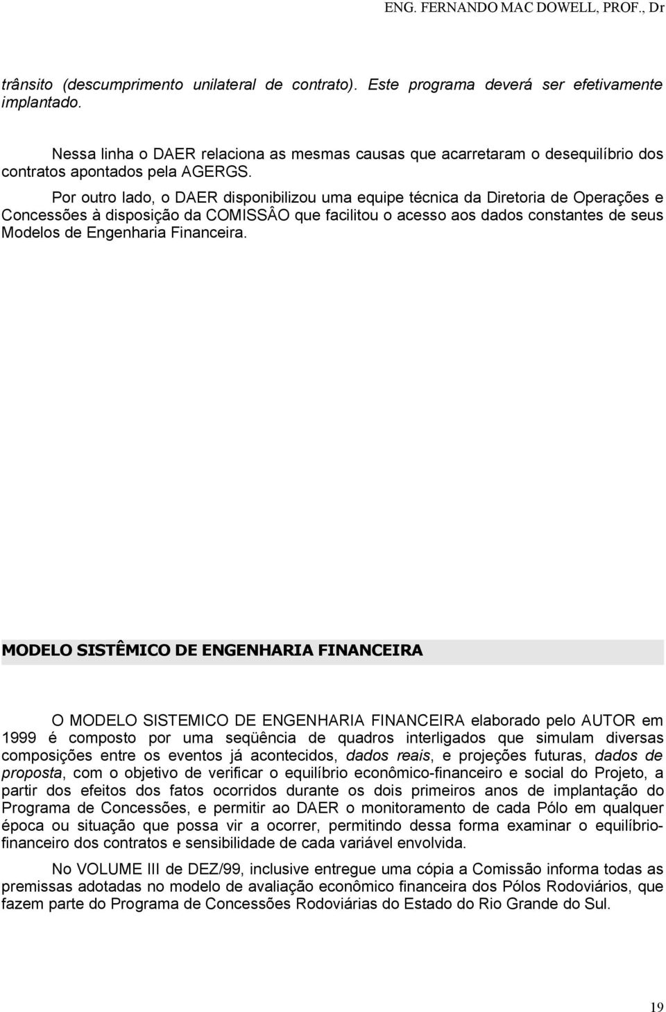 Por outro lado, o DAER disponibilizou uma equipe técnica da Diretoria de Operações e Concessões à disposição da COMISSÂO que facilitou o acesso aos dados constantes de seus Modelos de Engenharia