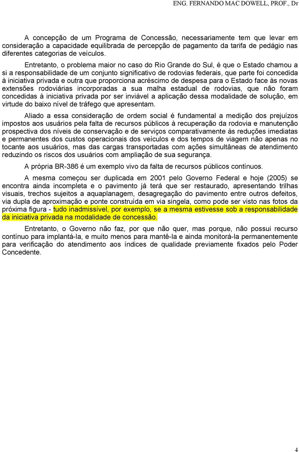 privada e outra que proporciona acréscimo de despesa para o Estado face às novas extensões rodoviárias incorporadas a sua malha estadual de rodovias, que não foram concedidas à iniciativa privada por